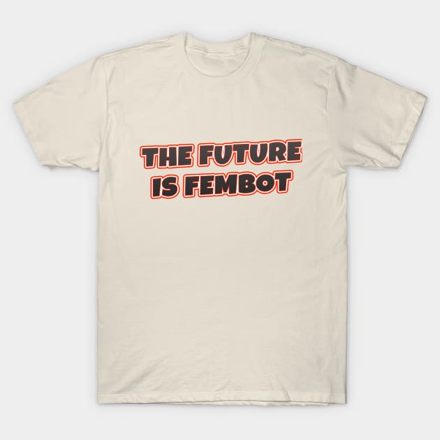 The Future Is FEMBOT T-Shirt by VDUBYA